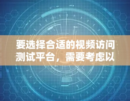 要选择合适的视频访问测试平台，需要考虑以下几个关键因素