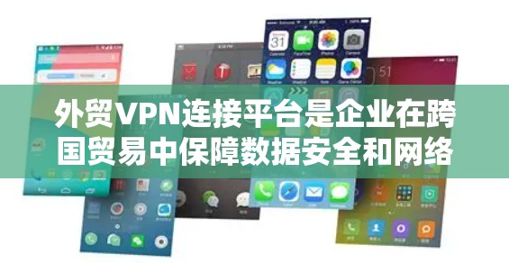外贸VPN连接平台是企业在跨国贸易中保障数据安全和网络稳定性的关键工具。以下是对外贸VPN连接平台的详细分析和选择建议