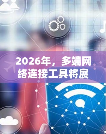 2026年,多端网络连接工具将展现出更强大的智能化、安全性和跨平台支持。以下是这一领域的发展趋势 2026年,多端网络连接工具将展现出更强大的智能化、安全性和跨平台支持。以下是这一领域的发展趋势
