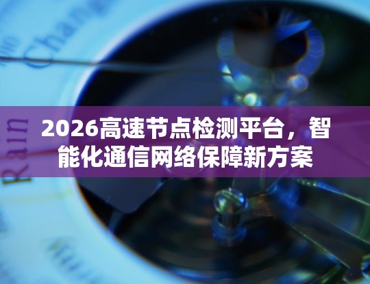 2026高速节点检测平台，智能化通信网络保障新方案