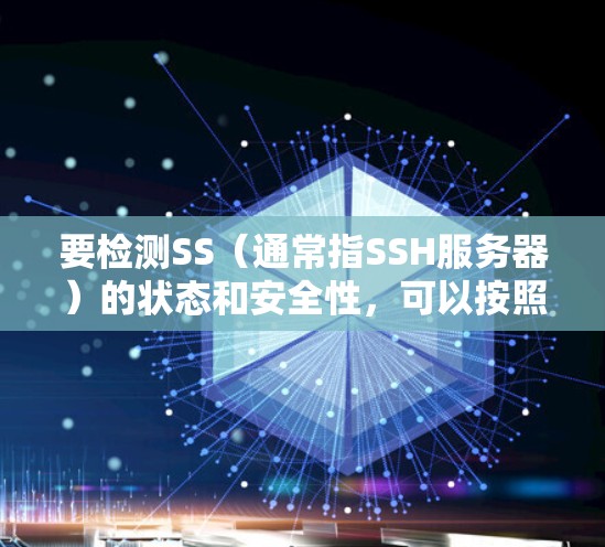 要检测SS(通常指SSH服务器)的状态和安全性,可以按照以下步骤进行 要检测SS(通常指SSH服务器)的状态和安全性,可以按照以下步骤进行
