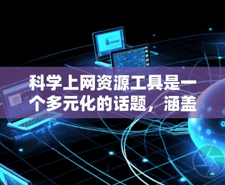 科学上网资源工具是一个多元化的话题,涵盖了从学术搜索引擎到专业数据库,从新闻平台到数据工具等多个方面。以下是一些关键工具和资源,帮助您高效地进行科学研究 科学上网资源工具是一个多元化的话题,涵盖了从学术搜索引擎到专业数据库,从新闻平台到数据工具等多个方面。以下是一些关键工具和资源,帮助您高效地进行科学研究
