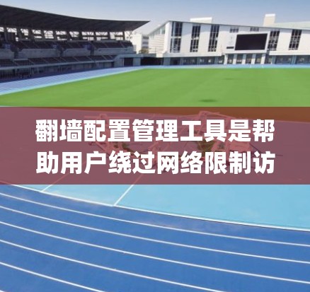 翻墙配置管理工具是帮助用户绕过网络限制访问网站的工具，常见的工具包括Shadowsocks、Surge、SSR、Xray、V2ray和Pac4a。以下是对这些工具的详细介绍