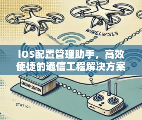 iOS配置管理助手，高效便捷的通信工程解决方案