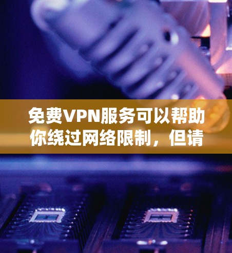 免费VPN服务可以帮助你绕过网络限制,但请注意,大部分免费VPN可能会有以下问题 免费VPN服务可以帮助你绕过网络限制,但请注意,大部分免费VPN可能会有以下问题