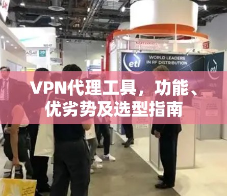 VPN代理工具,功能、优劣势及选型指南 VPN代理工具,功能、优劣势及选型指南