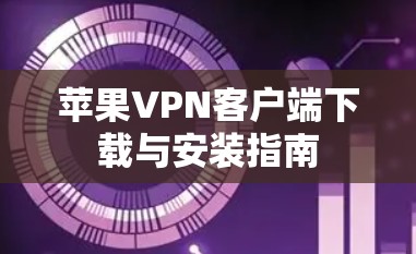 苹果VPN客户端下载与安装指南 苹果VPN客户端下载与安装指南