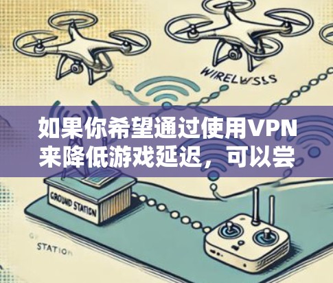 如果你希望通过使用VPN来降低游戏延迟,可以尝试以下方法 如果你希望通过使用VPN来降低游戏延迟,可以尝试以下方法