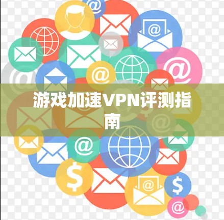 游戏加速VPN评测指南 游戏加速VPN评测指南
