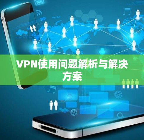 VPN使用问题解析与解决方案 VPN使用问题解析与解决方案