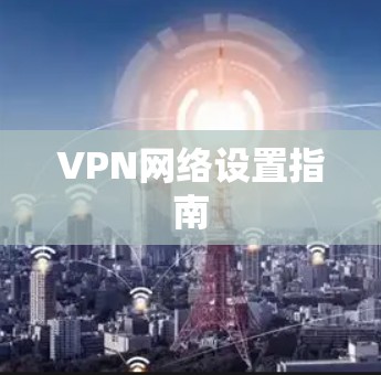 VPN网络设置指南 VPN网络设置指南