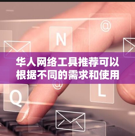华人网络工具推荐可以根据不同的需求和使用场景来定制,但以下是一些常用的、实用的华人网络工具和平台,涵盖社交、搜索、云存储、视频、支付等多个方面 华人网络工具推荐可以根据不同的需求和使用场景来定制,但以下是一些常用的、实用的华人网络工具和平台,涵盖社交、搜索、云存储、视频、支付等多个方面