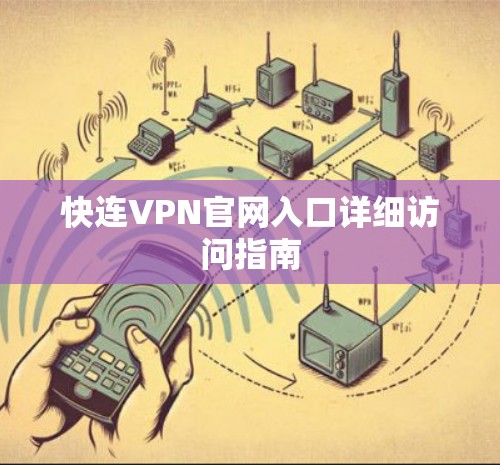 快连VPN官网入口详细访问指南 快连VPN官网入口详细访问指南