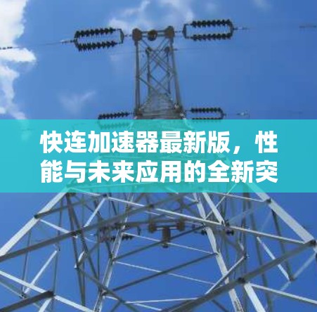 快连加速器最新版，性能与未来应用的全新突破