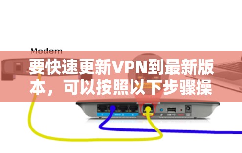 要快速更新VPN到最新版本，可以按照以下步骤操作