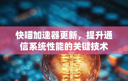 快喵加速器更新，提升通信系统性能的关键技术