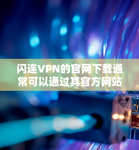 闪连VPN的官网下载通常可以通过其官方网站进行。以下是详细的步骤指南 闪连VPN的官网下载通常可以通过其官方网站进行。以下是详细的步骤指南