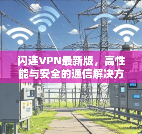 闪连VPN最新版,高性能与安全的通信解决方案 闪连VPN最新版,高性能与安全的通信解决方案