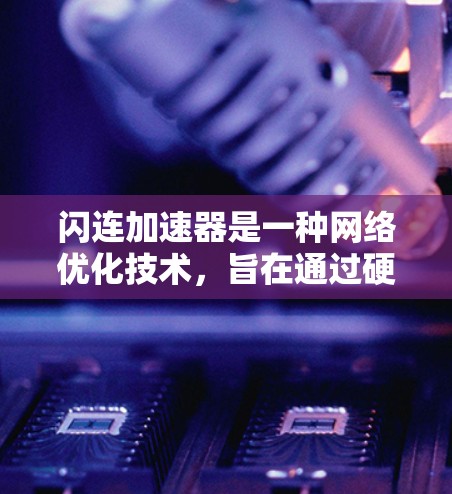 闪连加速器是一种网络优化技术,旨在通过硬件加速和软件优化来提高数据传输效率。以下是关于闪连加速器的详细总结 闪连加速器是一种网络优化技术,旨在通过硬件加速和软件优化来提高数据传输效率。以下是关于闪连加速器的详细总结