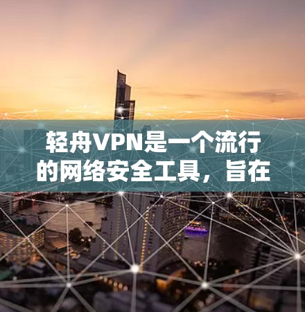 轻舟VPN是一个流行的网络安全工具,旨在帮助用户保护隐私和安全。虽然我无法直接提供下载链接或版本信息,但以下是一些常见的操作步骤,帮助你找到并安装轻舟VPN的最新版本 轻舟VPN是一个流行的网络安全工具,旨在帮助用户保护隐私和安全。虽然我无法直接提供下载链接或版本信息,但以下是一些常见的操作步骤,帮助你找到并安装轻舟VPN的最新版本