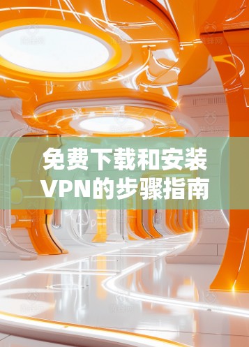 免费下载和安装VPN的步骤指南