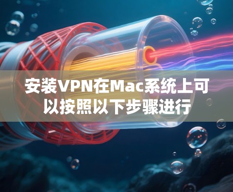 安装VPN在Mac系统上可以按照以下步骤进行 安装VPN在Mac系统上可以按照以下步骤进行