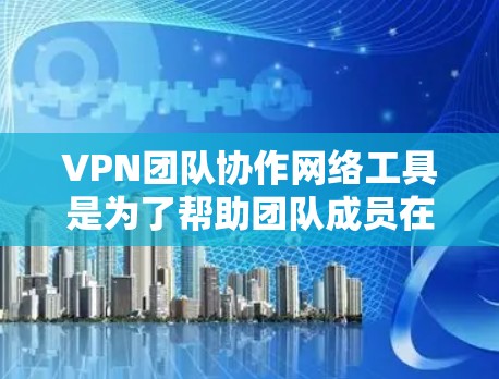 VPN团队协作网络工具是为了帮助团队成员在安全的环境中协作、共享资源和进行通信而设计的。以下是适合不同需求的VPN工具推荐