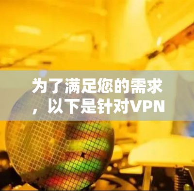 为了满足您的需求,以下是针对VPN影视访问软件的详细分析和建议 为了满足您的需求,以下是针对VPN影视访问软件的详细分析和建议