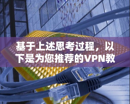 基于上述思考过程，以下是为您推荐的VPN教育平台访问工具