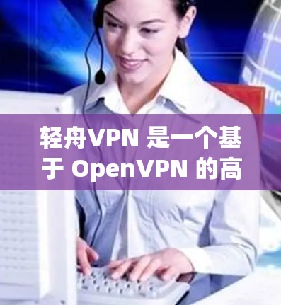 轻舟VPN 是一个基于 OpenVPN 的高效、快速的 VPN 服务,用户可以通过轻舟VPN 应用或手动配置 OpenVPN 客户端来连接。以下是连接轻舟VPN 的基本方法 轻舟VPN 是一个基于 OpenVPN 的高效、快速的 VPN 服务,用户可以通过轻舟VPN 应用或手动配置 OpenVPN 客户端来连接。以下是连接轻舟VPN 的基本方法