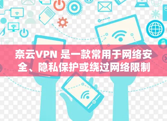 奈云VPN 是一款常用于网络安全、隐私保护或绕过网络限制的应用程序。以下是下载和安装奈云VPN的基本步骤 奈云VPN 是一款常用于网络安全、隐私保护或绕过网络限制的应用程序。以下是下载和安装奈云VPN的基本步骤