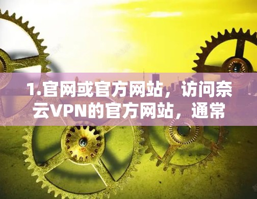 1.官网或官方网站，访问奈云VPN的官方网站，通常会有详细的更新日志，列出最新版本的功能改进、新增特性和技术变动