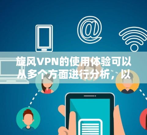 旋风VPN的使用体验可以从多个方面进行分析,以下是一个全面的总结 旋风VPN的使用体验可以从多个方面进行分析,以下是一个全面的总结