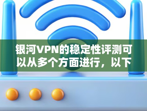 银河VPN的稳定性评测可以从多个方面进行，以下是一些关键指标和方法