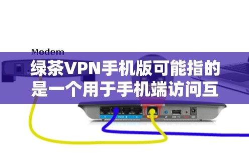 绿茶VPN手机版可能指的是一个用于手机端访问互联网的VPN服务或应用程序。如果你正在寻找绿茶VPN的手机版，以下是一些可能的方法和信息