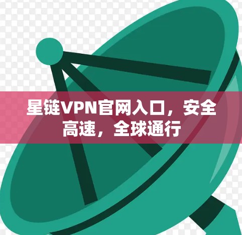 星链VPN官网入口,安全高速,全球通行 星链VPN官网入口,安全高速,全球通行