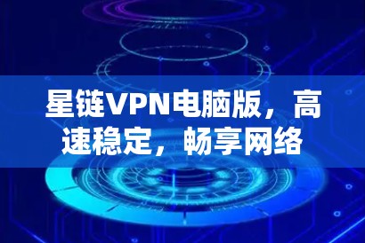 星链VPN电脑版，高速稳定，畅享网络