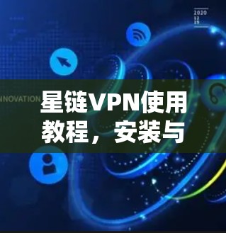 星链VPN使用教程,安装与配置详细指南 星链VPN使用教程,安装与配置详细指南