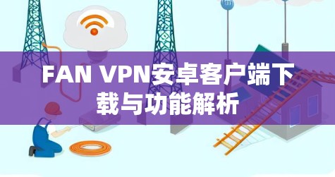 FAN VPN安卓客户端下载与功能解析 FAN VPN安卓客户端下载与功能解析