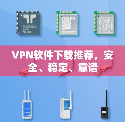 VPN软件下载推荐，安全、稳定、靠谱