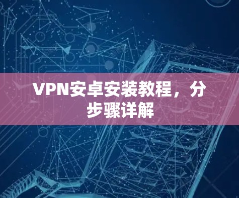 VPN安卓安装教程,分步骤详解 VPN安卓安装教程,分步骤详解