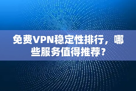 免费VPN稳定性排行,哪些服务值得推荐? 免费VPN稳定性排行,哪些服务值得推荐?