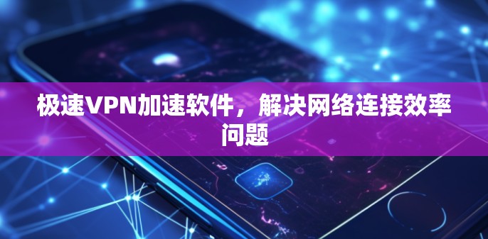 极速VPN加速软件,解决网络连接效率问题 极速VPN加速软件,解决网络连接效率问题