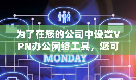 为了在您的公司中设置VPN办公网络工具，您可以按照以下步骤进行