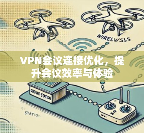 VPN会议连接优化,提升会议效率与体验 VPN会议连接优化,提升会议效率与体验