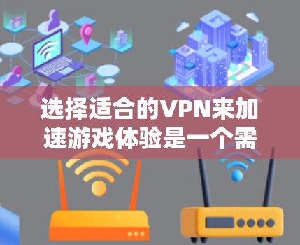选择适合的VPN来加速游戏体验是一个需要综合考虑多个因素的过程。以下是对VPN选择的详细分析和建议