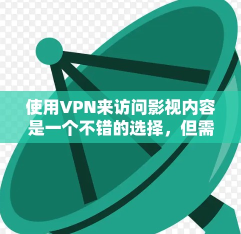 使用VPN来访问影视内容是一个不错的选择，但需要注意以下几点以确保合法性和安全性