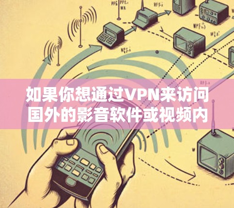 如果你想通过VPN来访问国外的影音软件或视频内容,以下是一些常见的国外影音软件和使用VPN的相关建议 如果你想通过VPN来访问国外的影音软件或视频内容,以下是一些常见的国外影音软件和使用VPN的相关建议