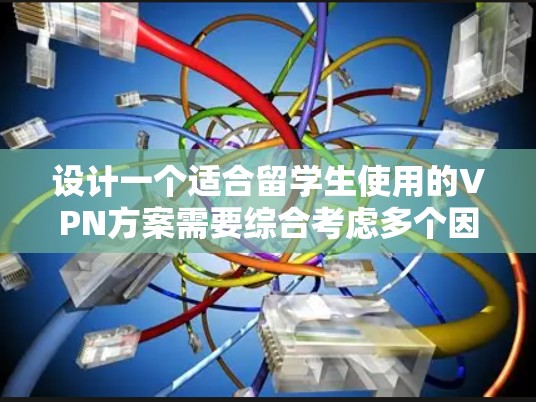 设计一个适合留学生使用的VPN方案需要综合考虑多个因素，以确保安全性、可靠性和适用性。以下是为您的留学VPN方案的详细设计