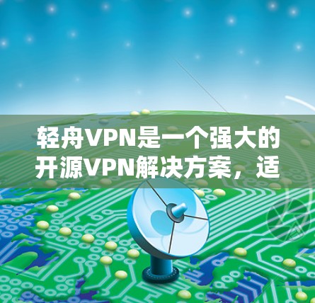 轻舟VPN是一个强大的开源VPN解决方案,适用于多种使用场景。以下是对其功能的详细评估和建议 轻舟VPN是一个强大的开源VPN解决方案,适用于多种使用场景。以下是对其功能的详细评估和建议
